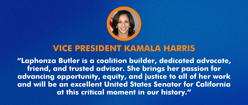 Laphonza Butler is a coalition builder, dedicated advocate, friend, and trusted advisor. She brings her passion for advancing opportunity, equity, and justice to all of her work and will be an excellent United States Senator for California at this critical moment in our history.