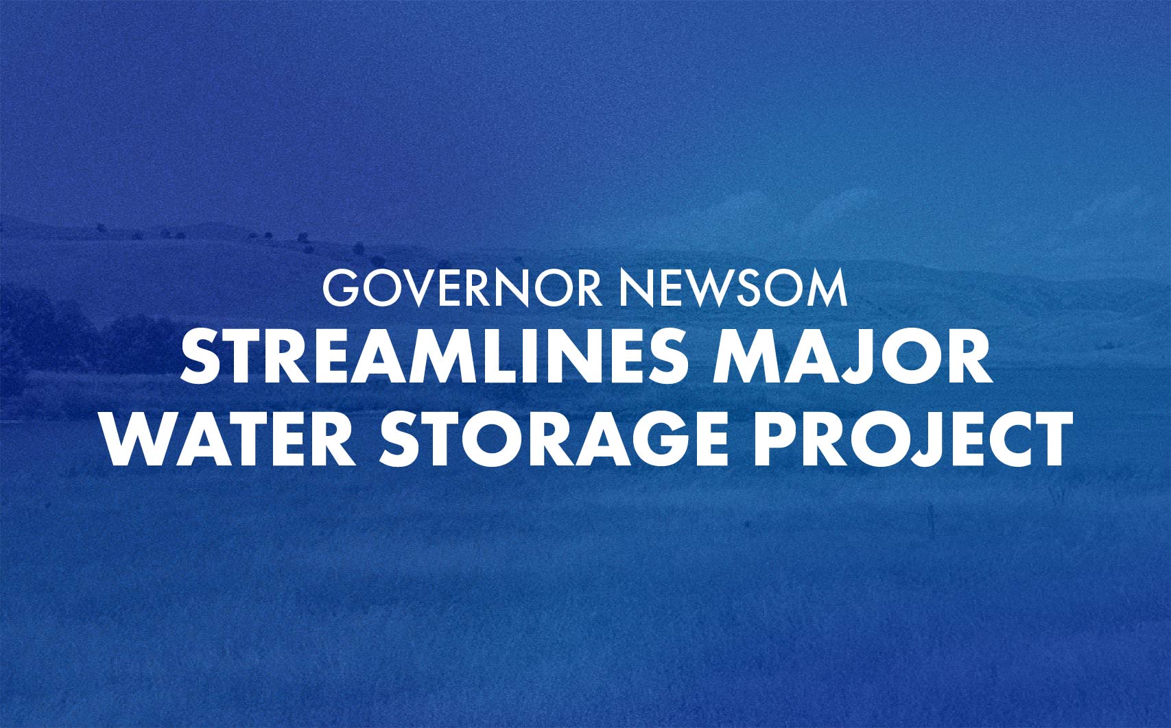 Governor Newsom Streamlines Major Water Storage Project