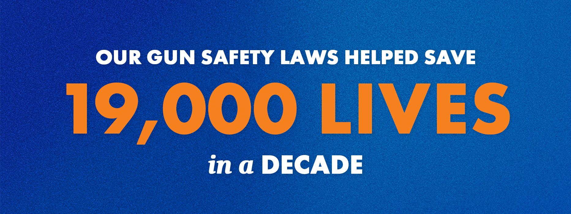 A graphic with a blue background and white and orange letters that says "our gun safety laws helped save 19,000 lives in a decade"