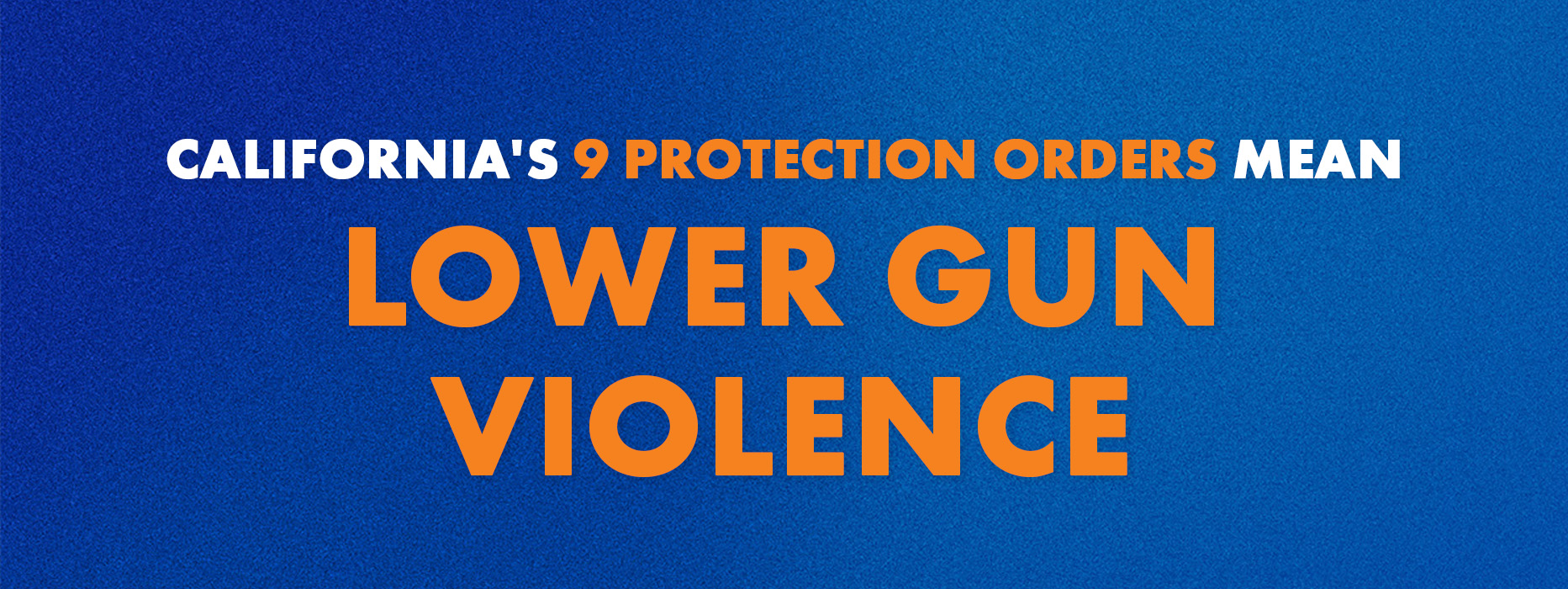 A graphic with a blue background and white and orange lettering that says "California's 9 protection orders mean lower gun violence"