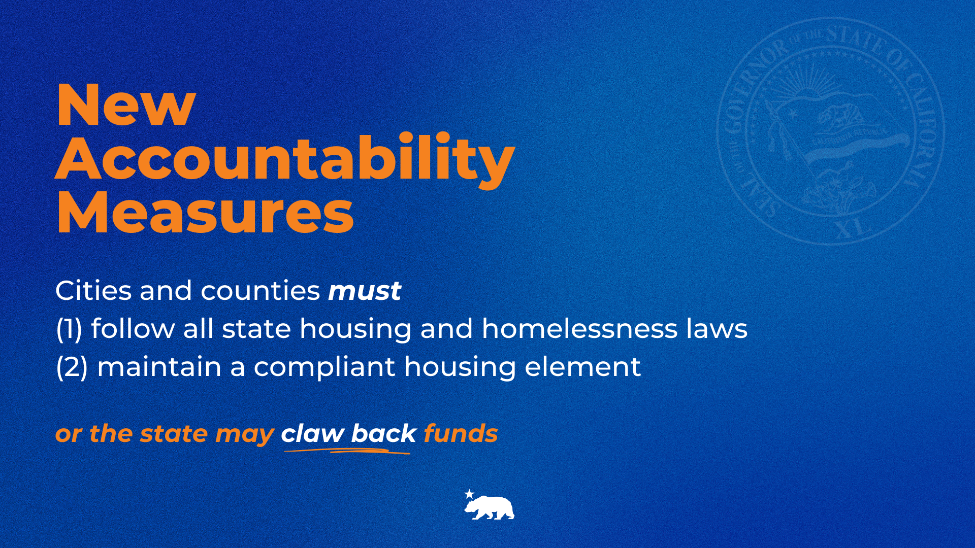 New Accountability Measures. Cities and counties must (1) follow state housing and homelessness law. (2) maintain a compliant housing element..or the state may claw back funds