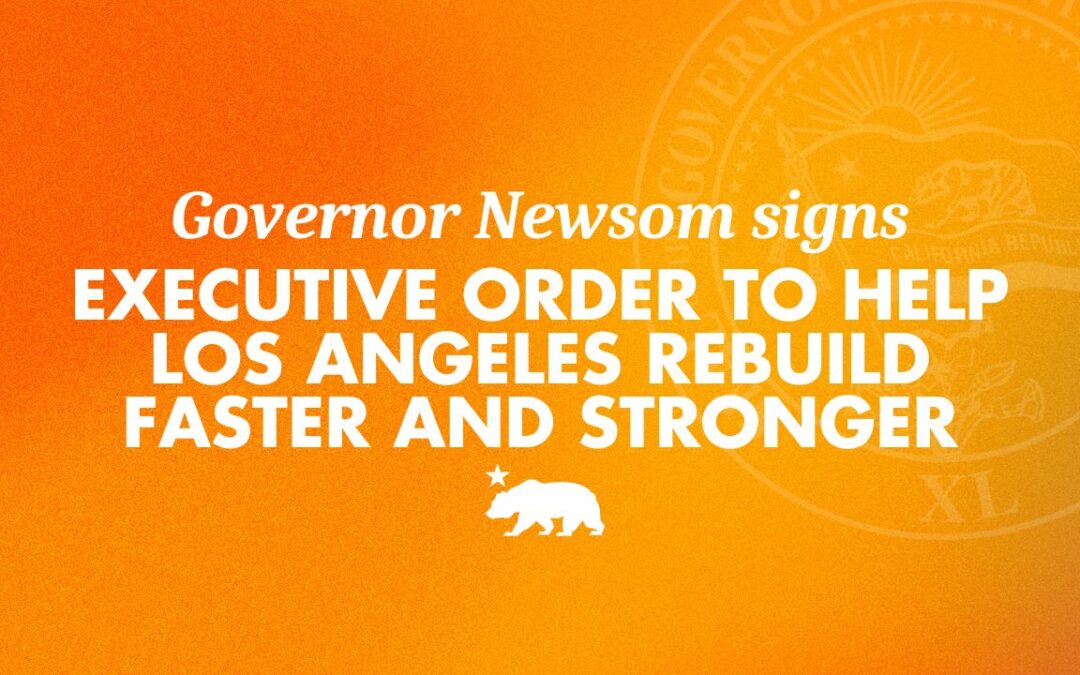 Governor Newsom signs executive order to help Los Angeles rebuild faster and stronger