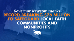A graphic with a blue background with white and orange text that says Governor Newsom announces record-breaking $76 million to safeguard local faith communities and nonprofits