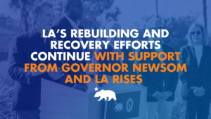 A blue-tinted graphic with a faded background photo of Governor Gavin Newsom speaking at a podium with officials nearby, overlaid with text reading "LA'S REBUILDING AND RECOVERY EFFORTS CONTINUE WITH SUPPORT FROM GOVERNOR NEWSOM AND LA RISES," with the California bear silhouette at the bottom.