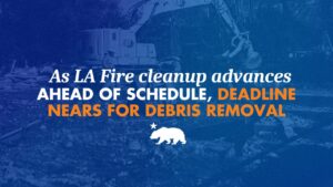 Graphic over a blue-tinted image of an excavator clearing fire debris, with a California bear silhouette, headlined "As LA Fire cleanup advances ahead of schedule, deadline nears for debris removal."
