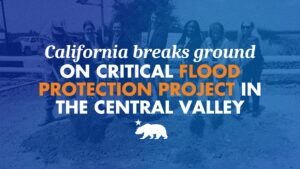 Graphic over a blue-tinted image of officials with ceremonial shovels, with a California bear silhouette, headlined "California breaks ground on critical flood protection project in the Central Valley."