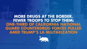 A graphic with a blue background and orange and white letters that says More drugs at the border, fewer troops to stop them: One-third of California National Guard counterdrug forces pulled amid Trump’s LA militarization
