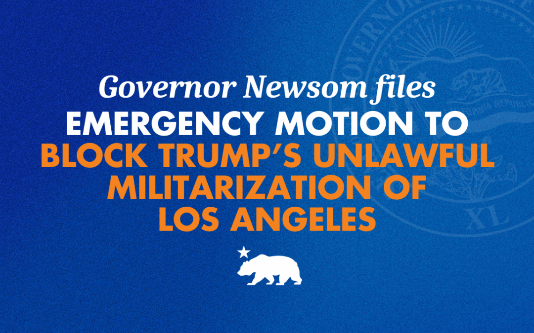Governor Newsom files emergency motion to block Trump’s unlawful militarization of Los Angeles