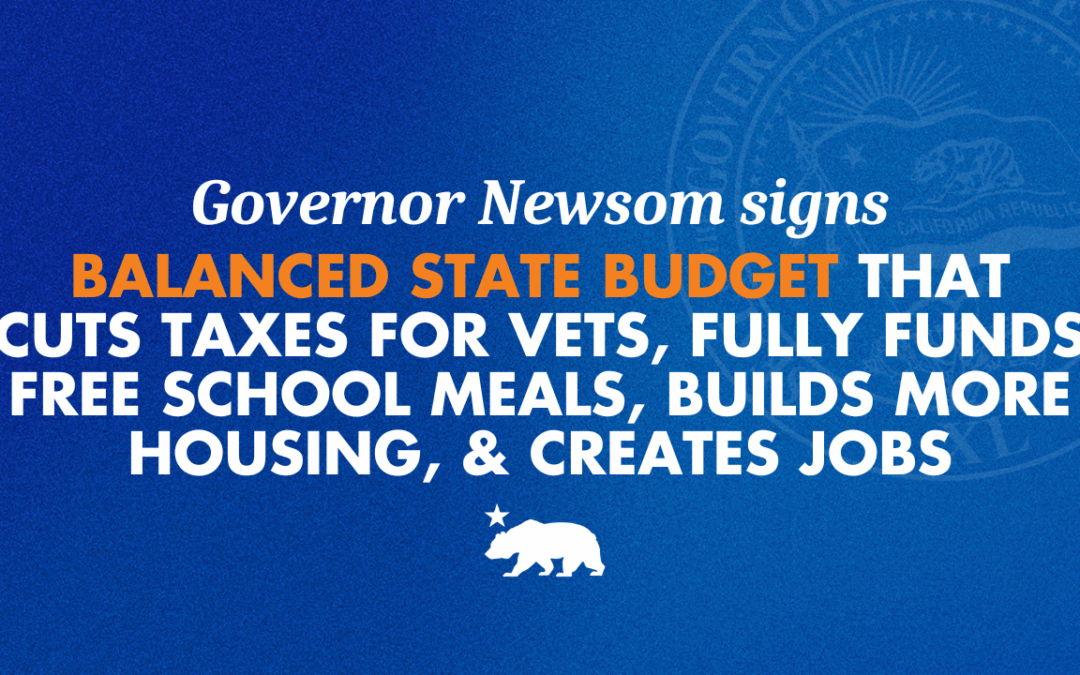 Governor Newsom signs balanced state budget that cuts taxes for vets, fully funds free school meals, builds more housing, & creates jobs