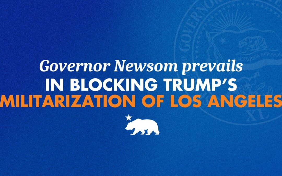 Governor Newsom prevails in blocking Trump’s militarization of Los Angeles