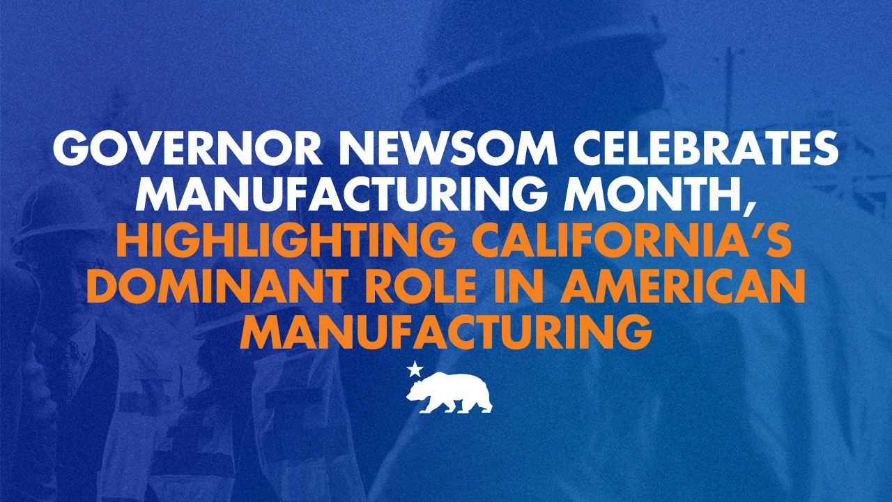 Governor Newsom celebrates Manufacturing Month, highlighting California’s dominant role in American manufacturing