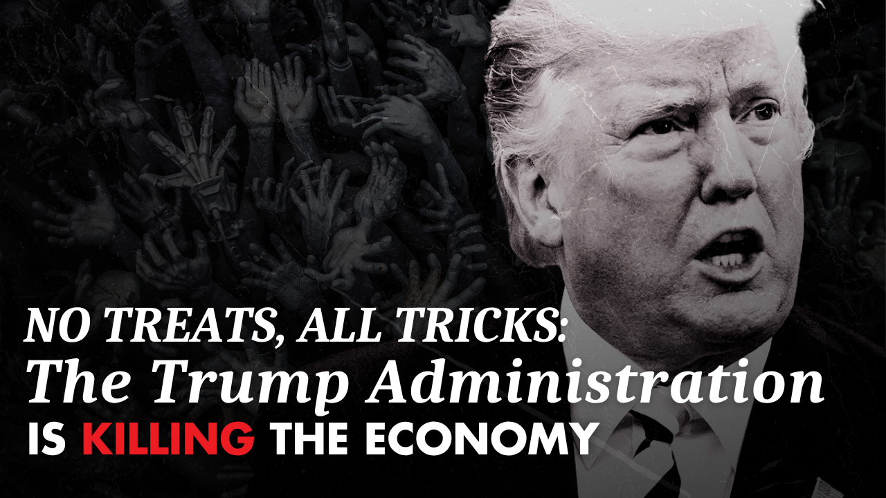 NO TREATS, ALL TRICKS: The Trump Administration is killing the economy