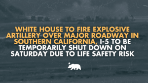 A graphic that says White House to fire explosive artillery over major roadway in Southern California, I-5 to be temporarily shut down on Saturday due to life safety risk