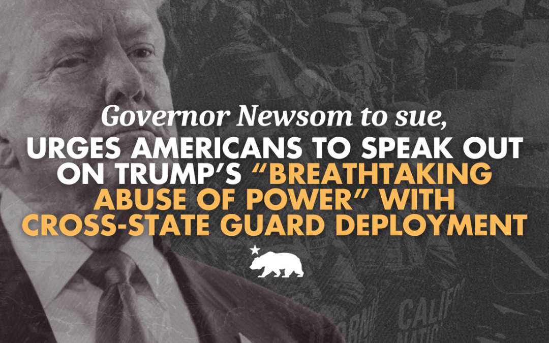 Governor Newsom to sue, urges Americans to speak out on Trump’s “breathtaking abuse of power” with cross-state Guard deployment