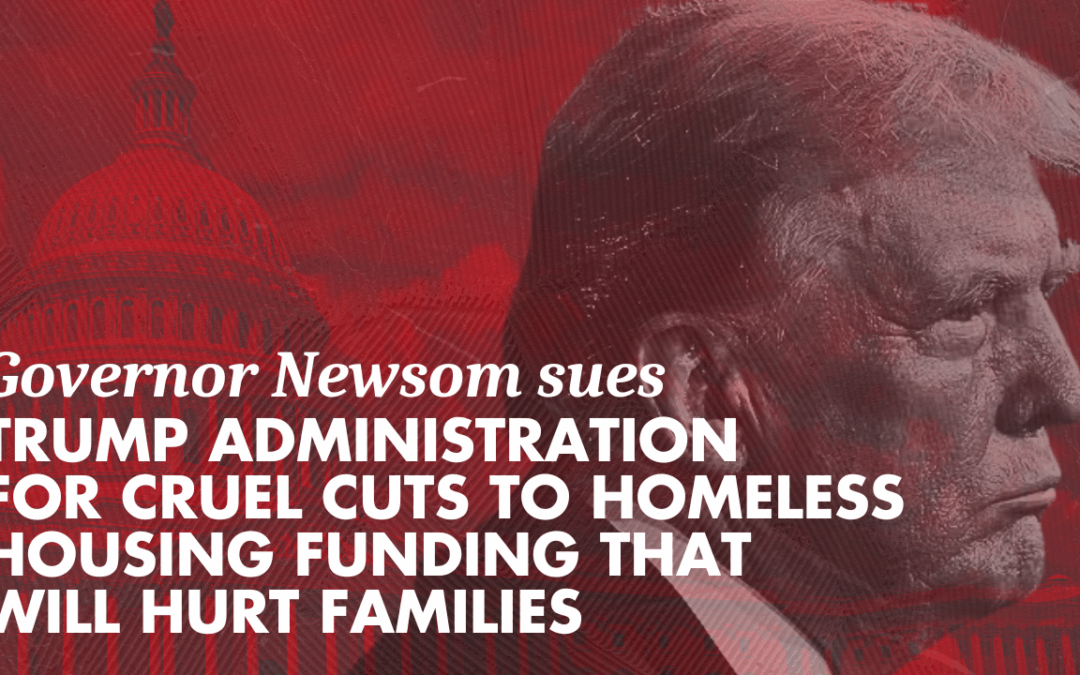 Governor Newsom sues Trump administration for cruel cuts to homeless housing funding that will hurt families