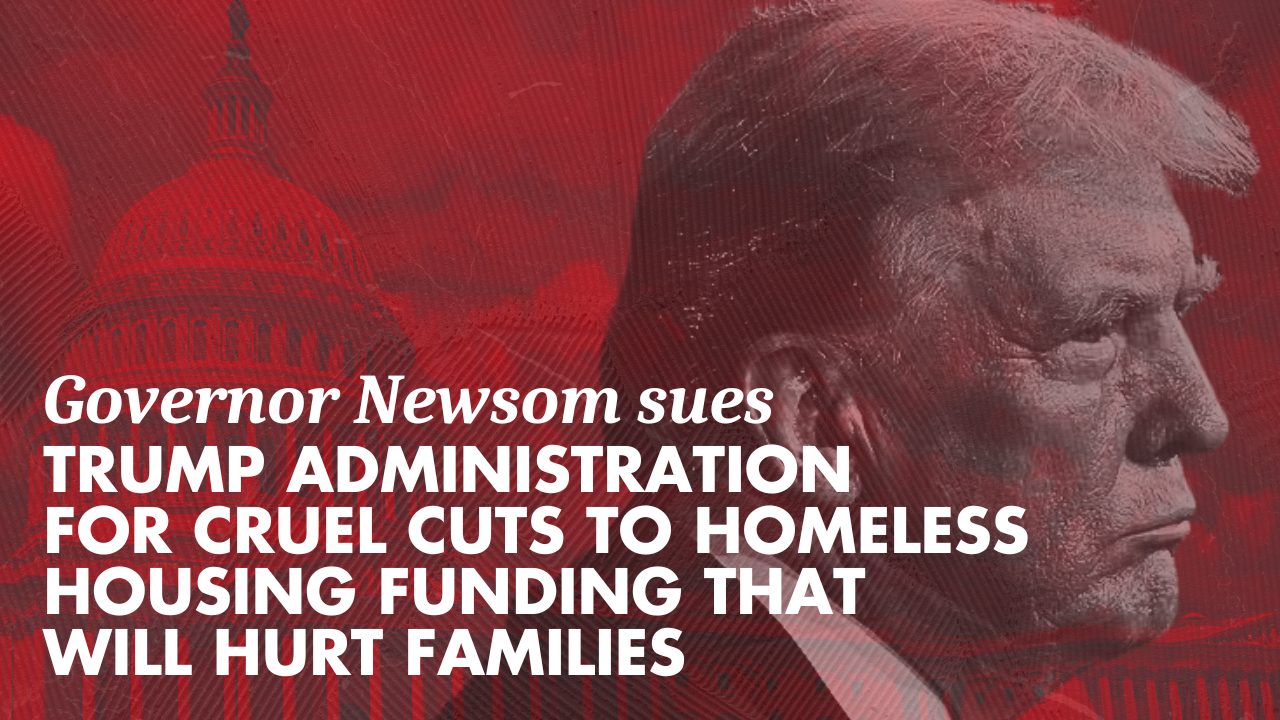 Governor Newsom sues Trump administration for cruel cuts to homeless housing funding that will hurt families