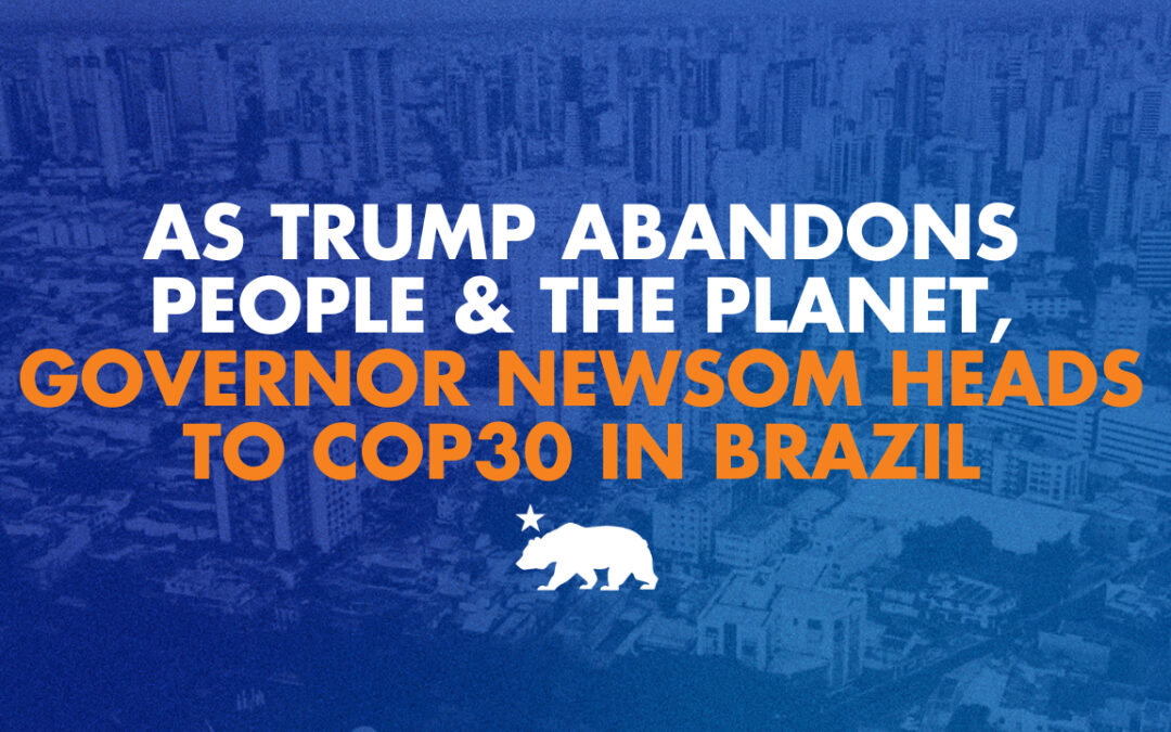 As Trump abandons people and the planet, Governor Newsom heads to COP30 in Brazil