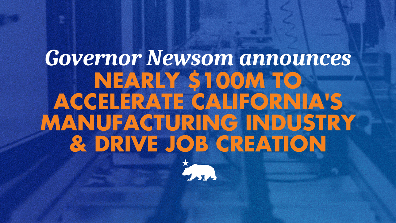 Governor Newsom announces nearly $100M to accelerate California’s manufacturing industry and drive job creation – California State Portal | CA.gov