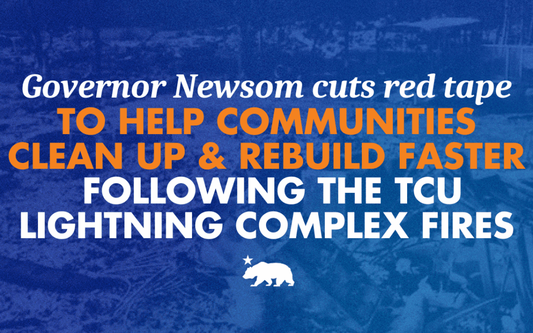 Governor Newsom cuts red tape to help communities clean up and rebuild faster following the TCU Lightning Complex fires