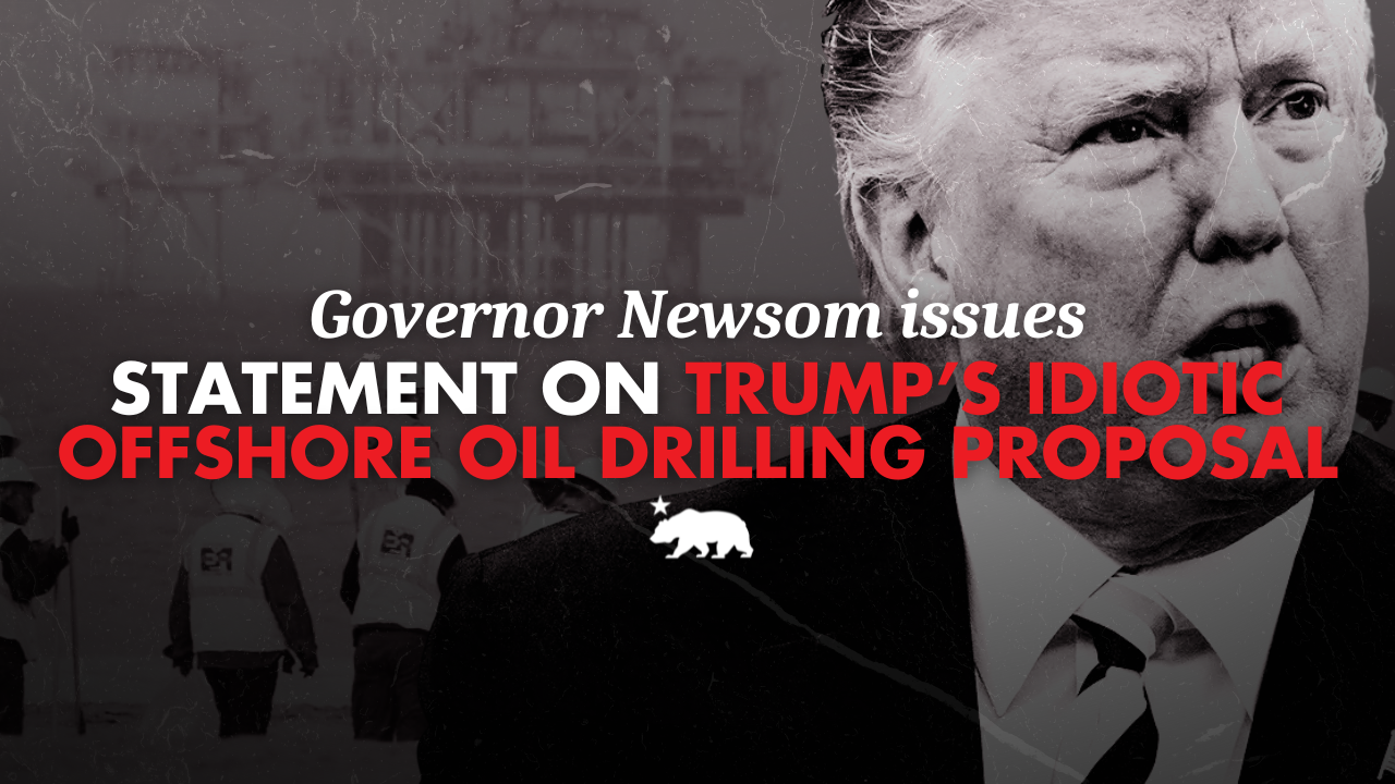 Governor Newsom issues statement on Trump’s idiotic offshore oil drilling proposal
