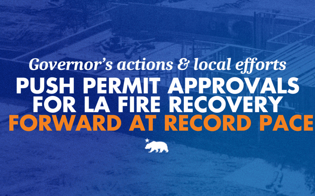 Governor’s actions and local efforts push permit approvals for LA fire recovery forward at rapid pace