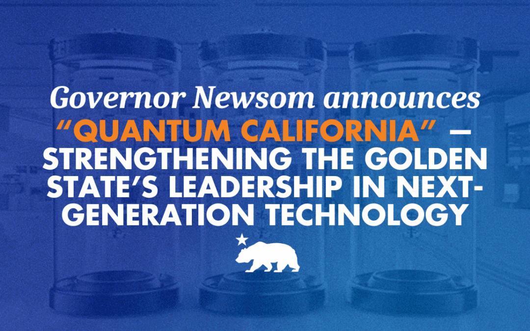 Governor Newsom announces “Quantum California” — strengthening the Golden State’s leadership in next-generation technology