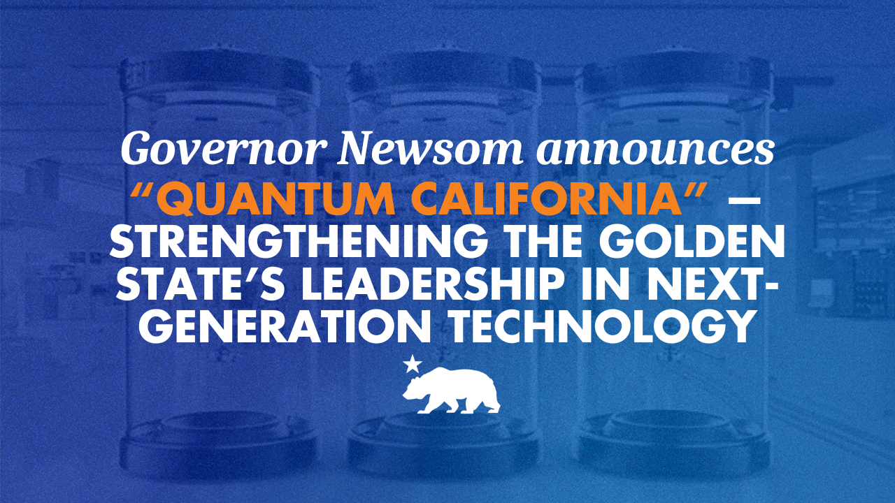 Governor Newsom announces “Quantum California” — strengthening the Golden State’s leadership in next-generation technology