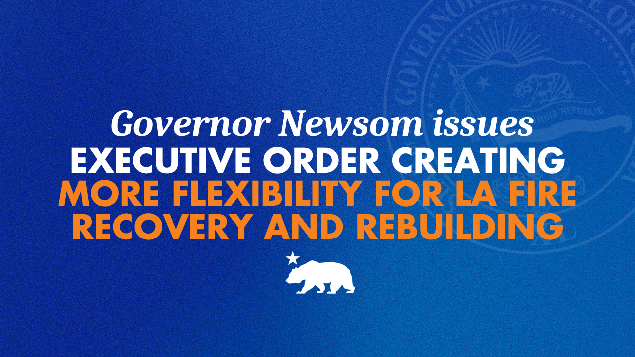While Trump turns his back on LA fire survivors, Governor Newsom issues order creating more flexibility for recovery and rebuilding
