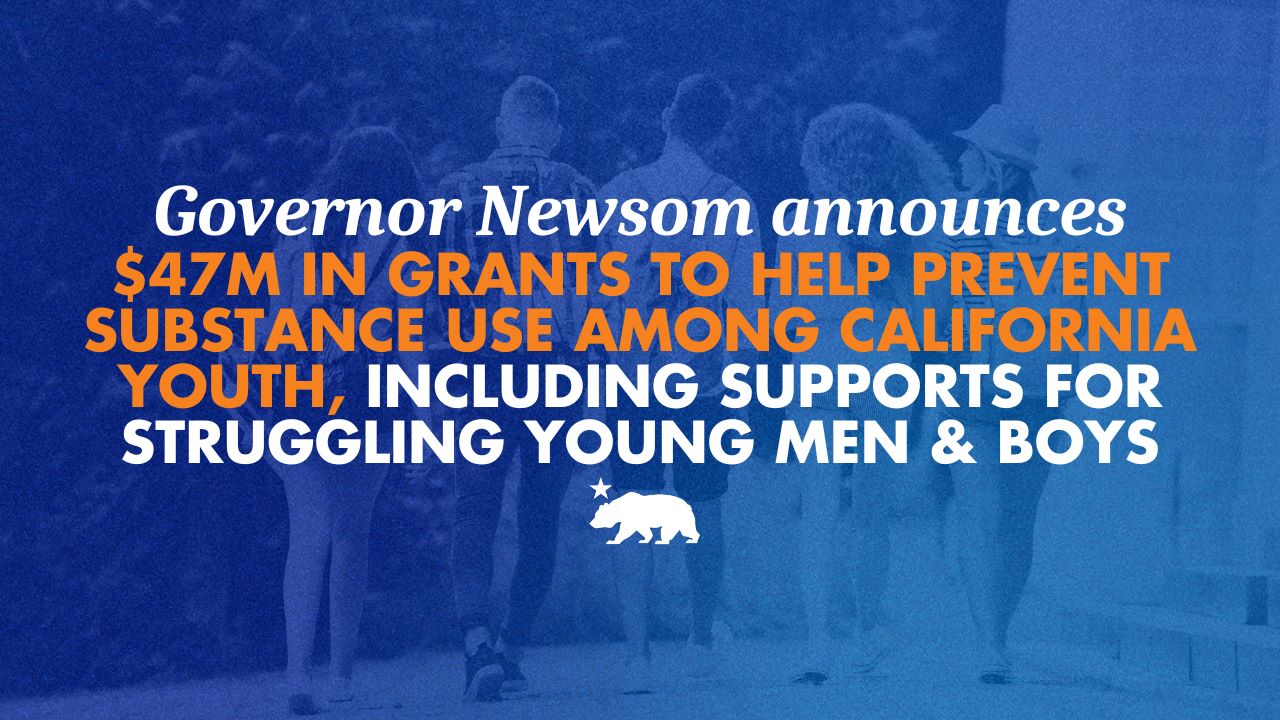 Governor Newsom announces $47 million in grants to help prevent substance use among California youth, including supports for struggling young men and boys