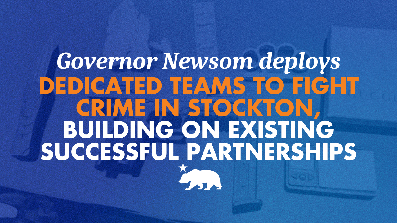 Governor Newsom deploys dedicated teams to fight crime in Stockton, building on existing successful partnerships