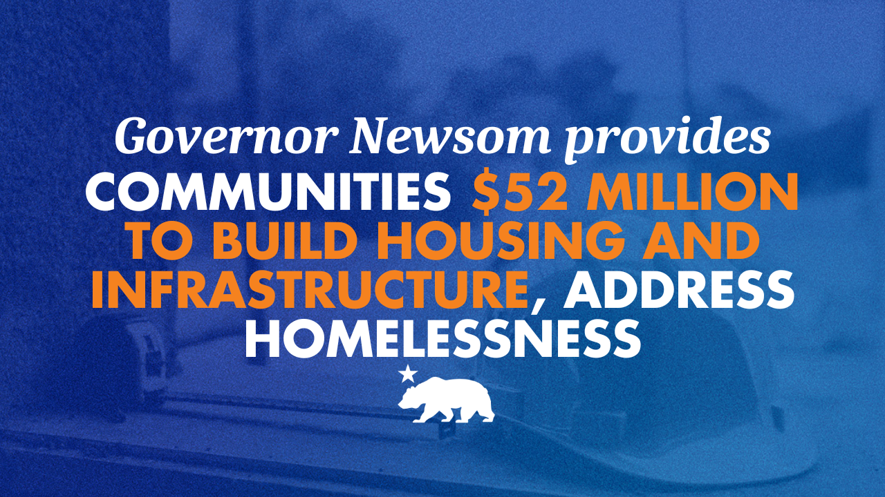 Governor Newsom provides communities $52 million to build housing and infrastructure, address homelessness