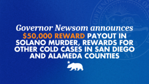 A graphic that says Governor Newsom announces $50,000 reward payout in Solano murder, rewards for other cold cases in Alameda and San Diego counties