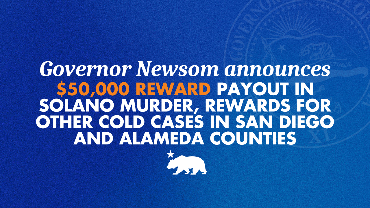 Governor Newsom announces $50,000 reward payout in Solano murder, rewards for other cold cases in Alameda and San Diego counties