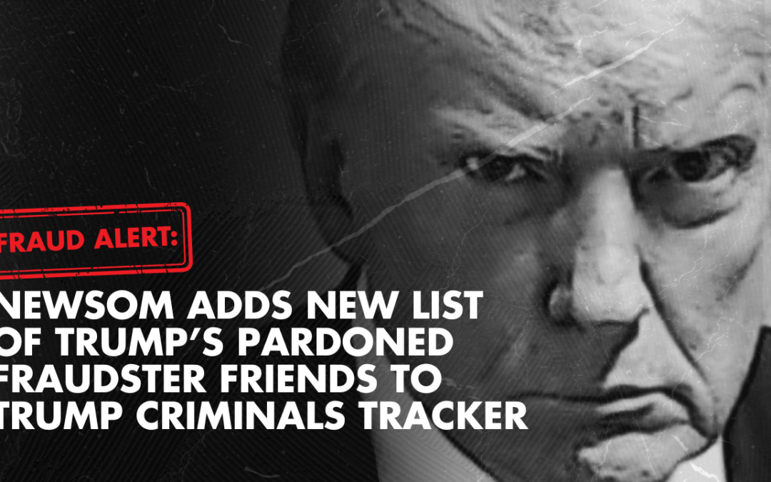FRAUD ALERT: Newsom adds new list of Trump’s pardoned fraudster friends to Trump Criminals tracker