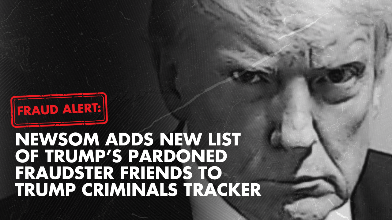 FRAUD ALERT: Newsom adds new list of Trump’s pardoned fraudster friends to Trump Criminals tracker