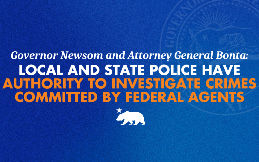 Governor Newsom and Attorney General Bonta to law enforcement: Local and state police have authority to investigate crimes committed by federal agents