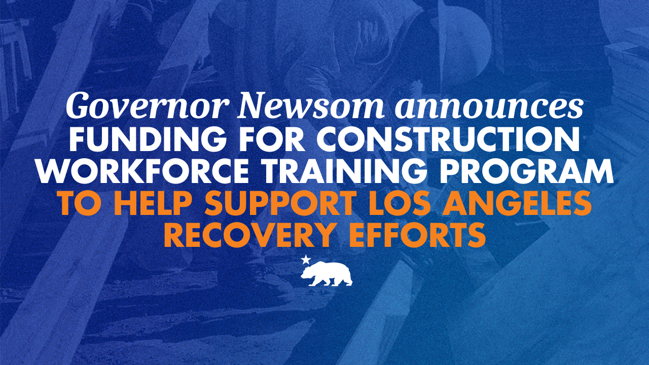 Governor Newsom announces funding for construction workforce training program to help support Los Angeles recovery efforts