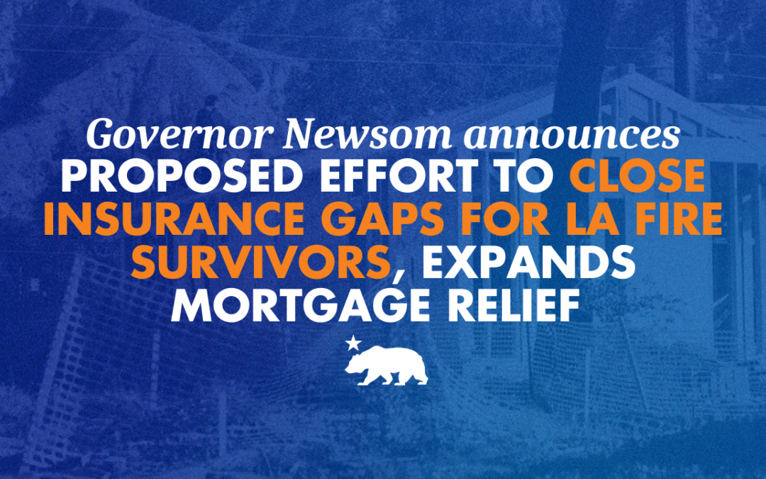 As federal aid stalls, Governor Newsom announces proposed effort to close insurance gaps for LA fire survivors, expands mortgage relief