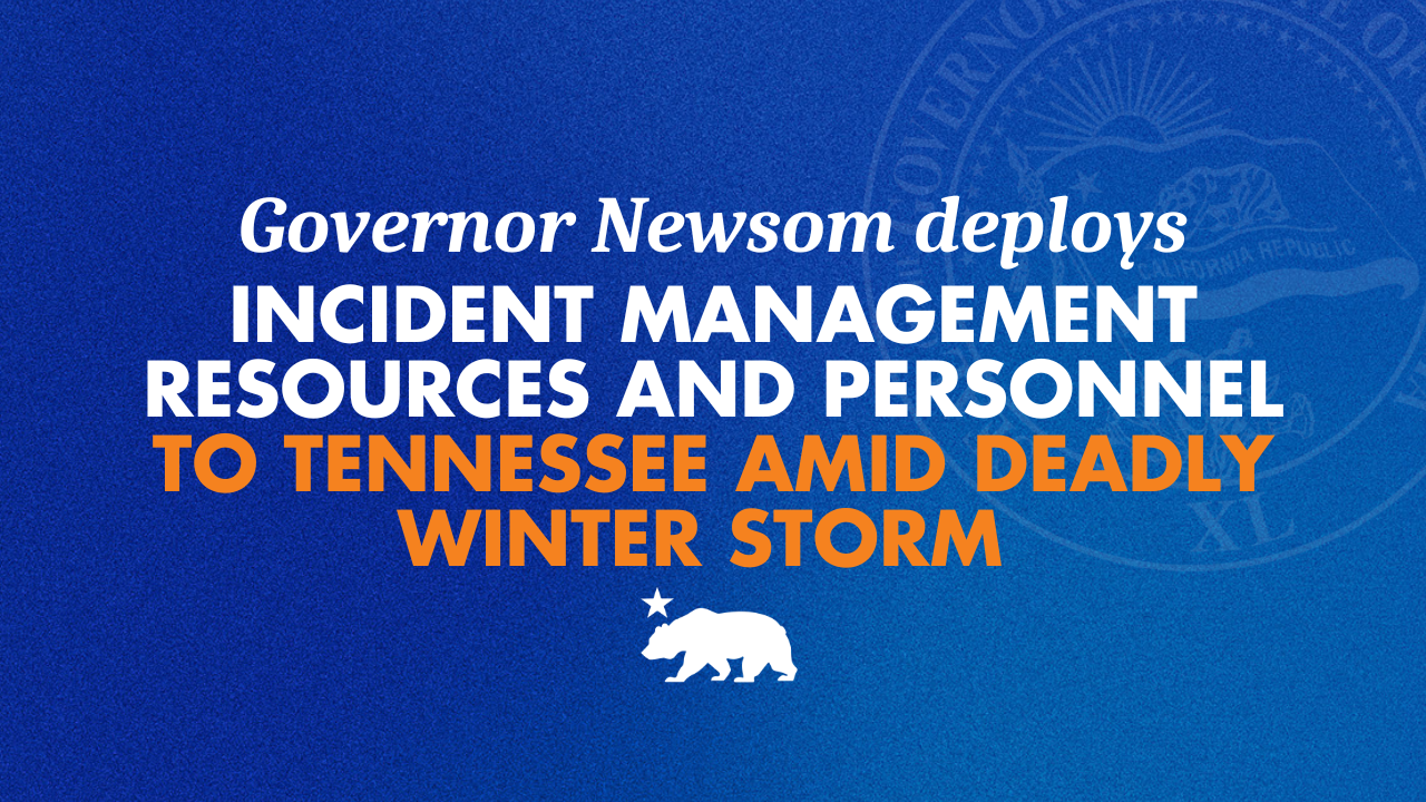 Governor Newsom deploys incident management resources and personnel to Tennessee amid deadly winter storm 