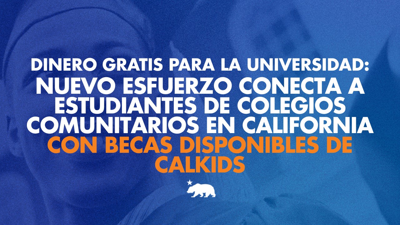 DINERO GRATIS PARA LA UNIVERSIDAD: Nuevo esfuerzo conecta a estudiantes de colegios comunitarios en California con becas disponibles de CalKIDS