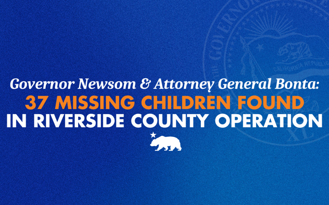 Governor Gavin Newsom & Attorney General Bonta: 37 Missing Children Found in Riverside County Operation