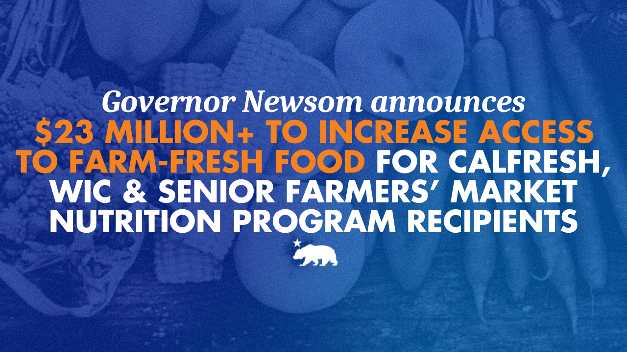 Governor Newsom announces more than $23 million to increase access to farm-fresh food for CalFresh, WIC, and Senior Farmers’ Market Nutrition Program recipients