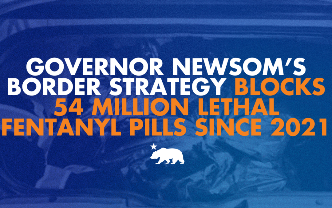 Governor Newsom’s border strategy intercepts 54 million lethal fentanyl pills since 2021