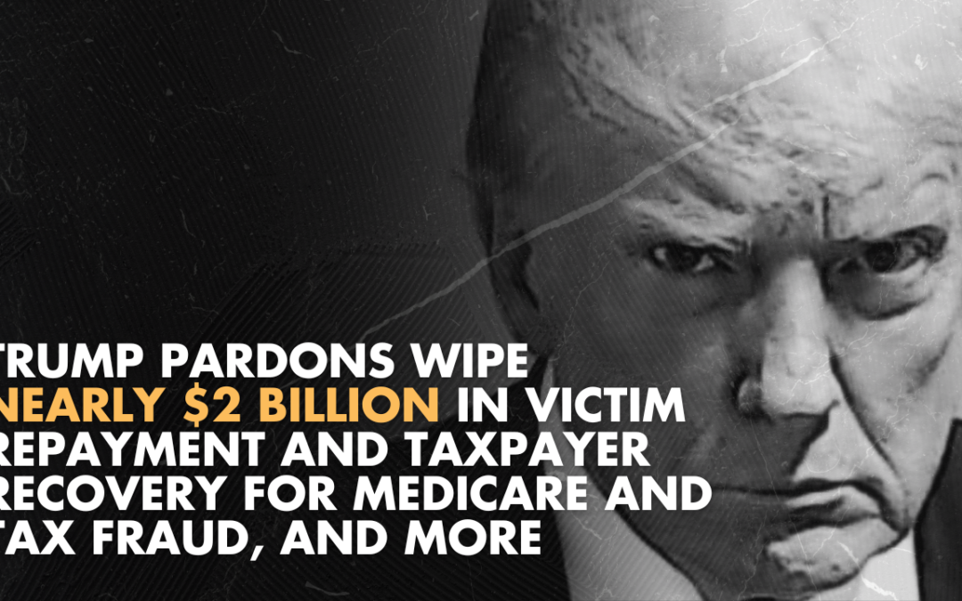 Trump pardons wipe nearly $2 billion in victim repayment and taxpayer recovery for Medicare and tax fraud, and more