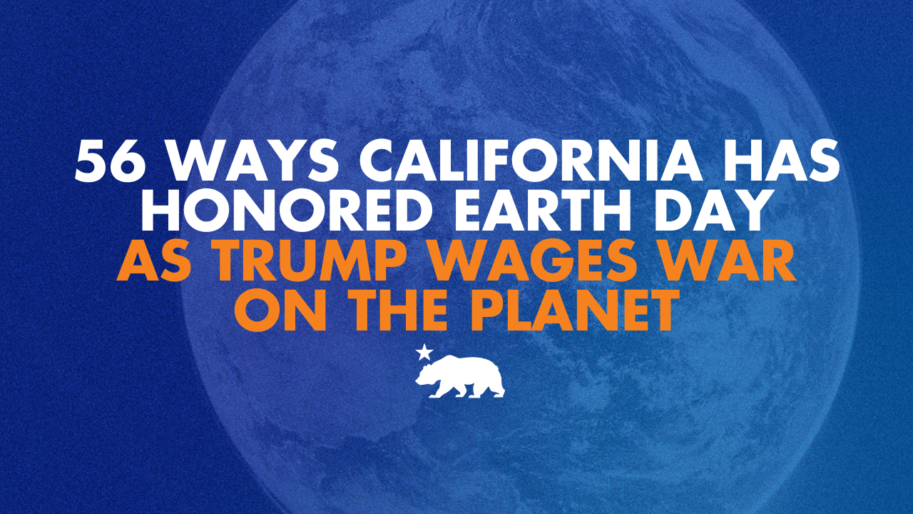 56 ways California has honored Earth Day as Trump wages war on the planet