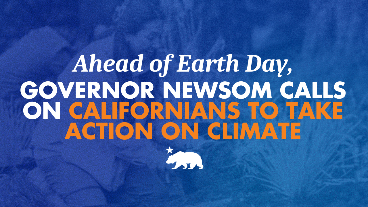 Ahead of Earth Day, Governor Newsom calls on Californians to take action on climate