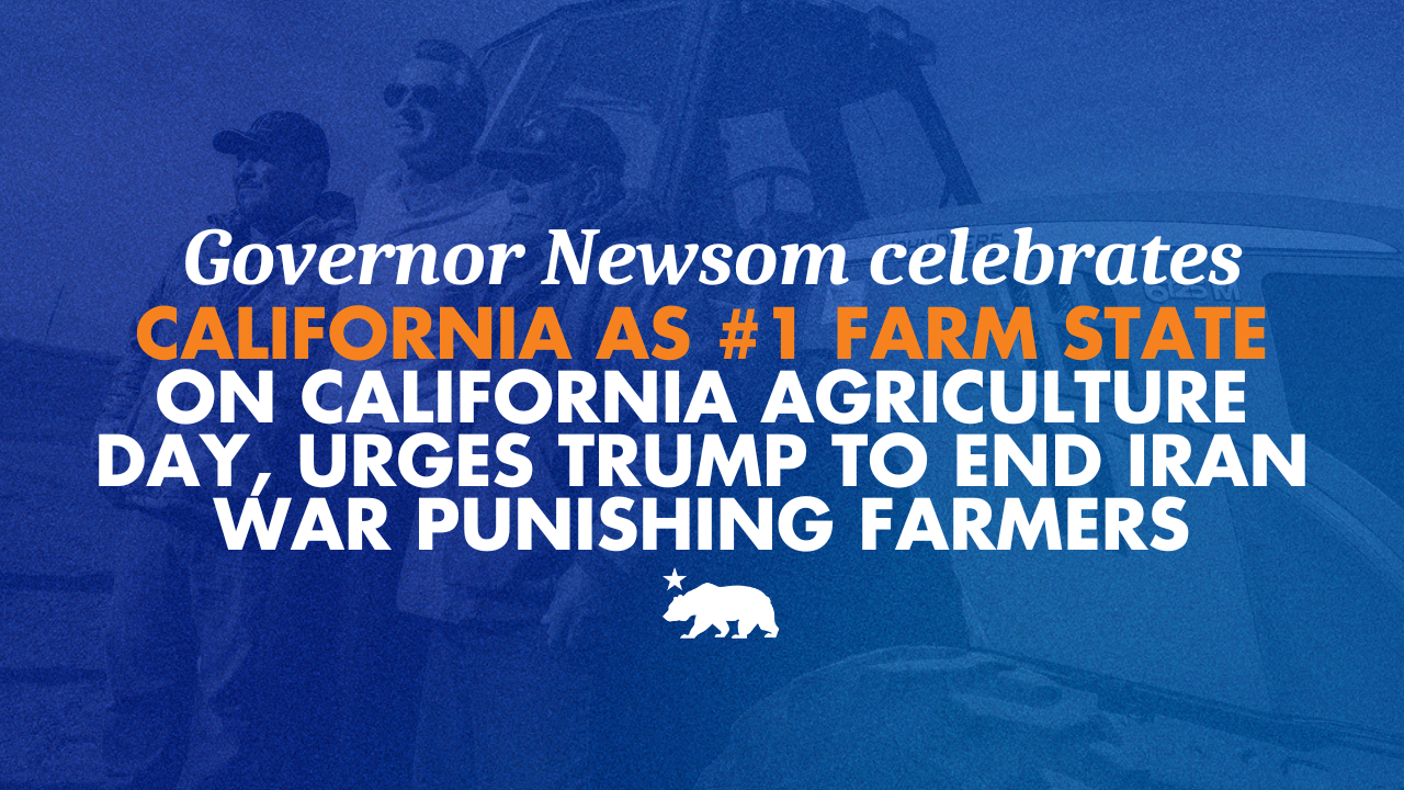 Governor Newsom celebrates California as #1 farm state on California Agriculture Day, urges Trump to end Iran war punishing farmers