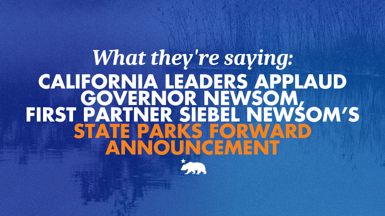 What they’re saying: California leaders applaud Governor Newsom and First Partner Siebel Newsom’s State Parks Forward announcement