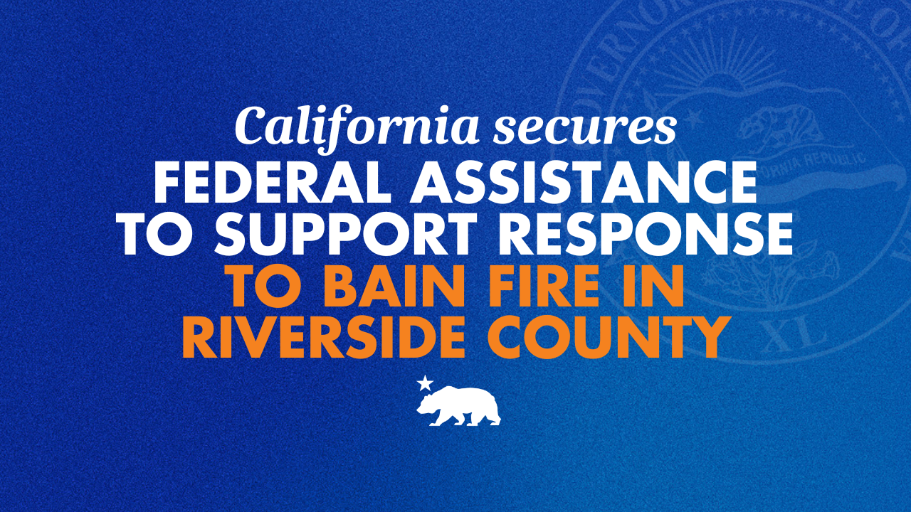 California secures federal assistance to support response to Bain Fire in Riverside County | Governor of California