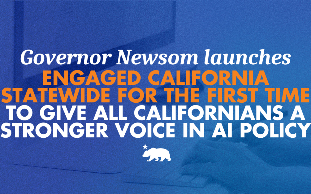 Governor Newsom launches Engaged California statewide for the first time to give all Californians a stronger voice in AI policy